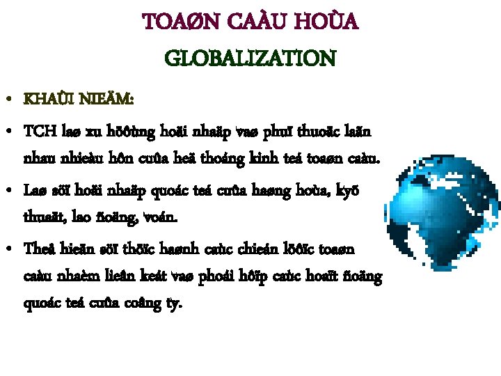 TOAØN CAÀU HOÙA GLOBALIZATION • KHAÙI NIEÄM: • TCH laø xu höôùng hoäi nhaäp