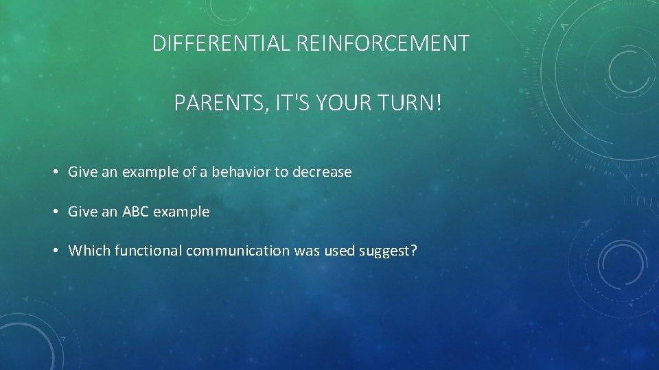 DIFFERENTIAL REINFORCEMENT PARENTS, IT'S YOUR TURN! • Give an example of a behavior to