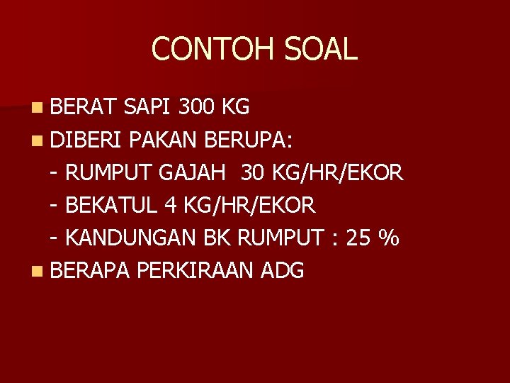 CONTOH SOAL n BERAT SAPI 300 KG n DIBERI PAKAN BERUPA: - RUMPUT GAJAH