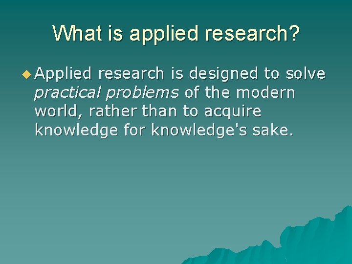 What is applied research? u Applied research is designed to solve practical problems of