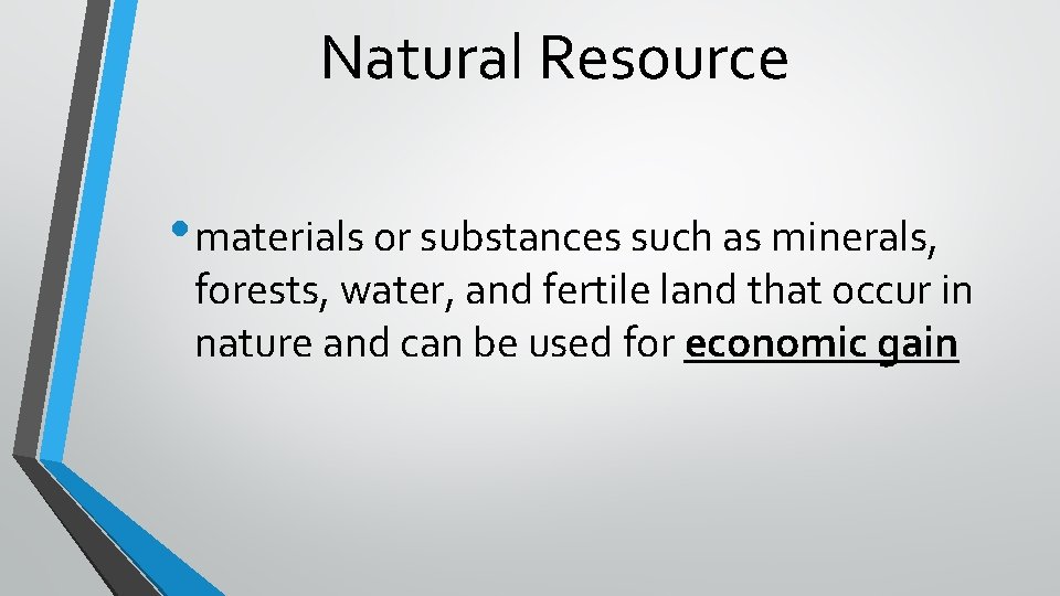 Natural Resource • materials or substances such as minerals, forests, water, and fertile land