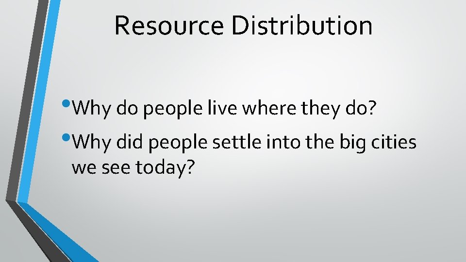 Resource Distribution • Why do people live where they do? • Why did people