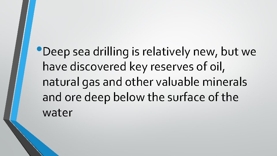  • Deep sea drilling is relatively new, but we have discovered key reserves