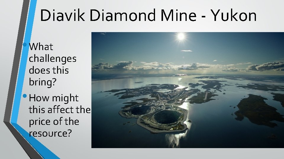 Diavik Diamond Mine - Yukon • What challenges does this bring? • How might