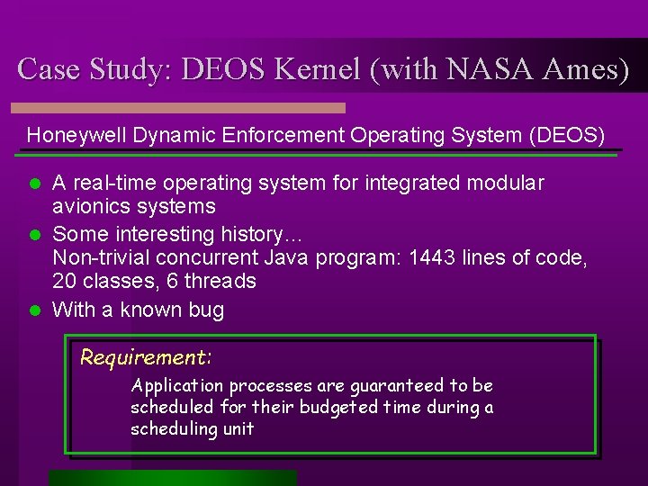 Case Study: DEOS Kernel (with NASA Ames) Honeywell Dynamic Enforcement Operating System (DEOS) A