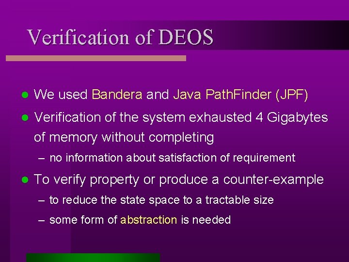 Verification of DEOS l We used Bandera and Java Path. Finder (JPF) l Verification