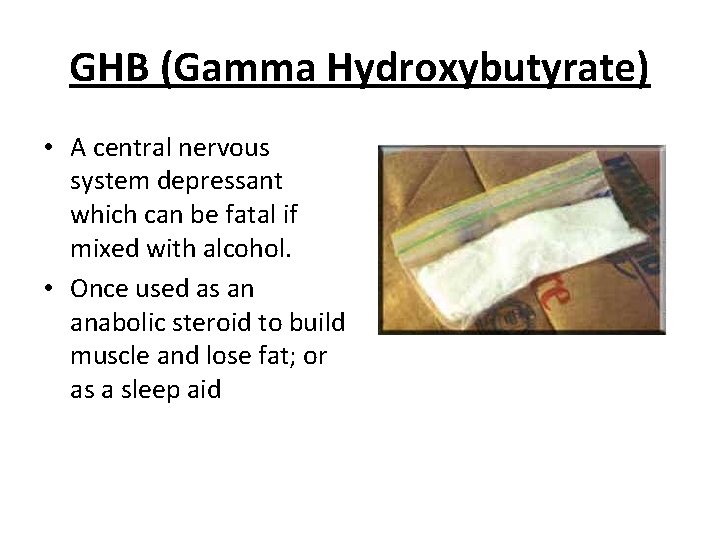 GHB (Gamma Hydroxybutyrate) • A central nervous system depressant which can be fatal if