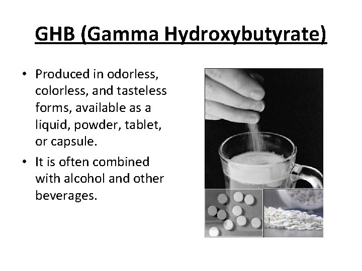 GHB (Gamma Hydroxybutyrate) • Produced in odorless, colorless, and tasteless forms, available as a