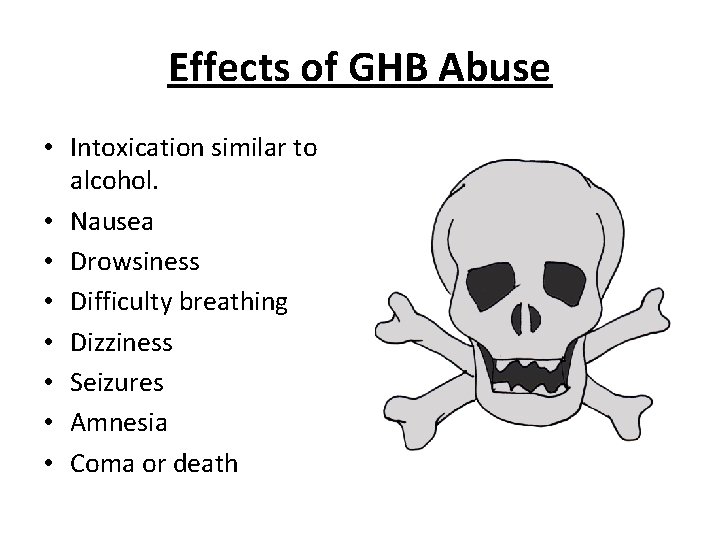 Effects of GHB Abuse • Intoxication similar to alcohol. • Nausea • Drowsiness •