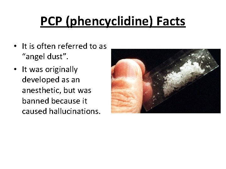 PCP (phencyclidine) Facts • It is often referred to as “angel dust”. • It