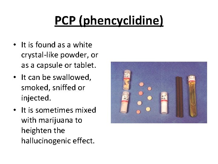 PCP (phencyclidine) • It is found as a white crystal-like powder, or as a