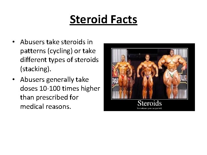 Steroid Facts • Abusers take steroids in patterns (cycling) or take different types of
