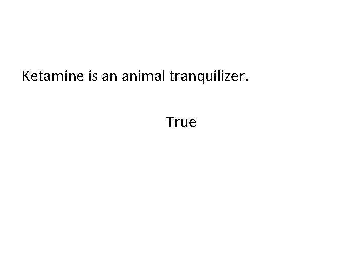 Ketamine is an animal tranquilizer. True 