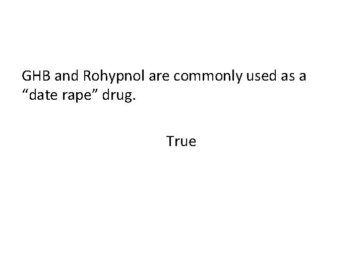 GHB and Rohypnol are commonly used as a “date rape” drug. True 