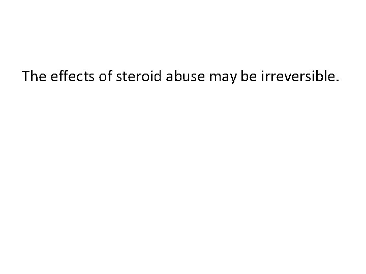 The effects of steroid abuse may be irreversible. 