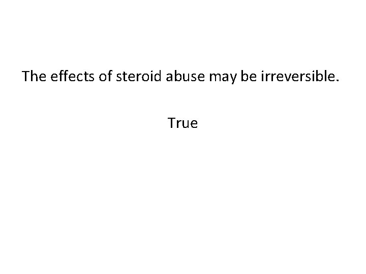 The effects of steroid abuse may be irreversible. True 