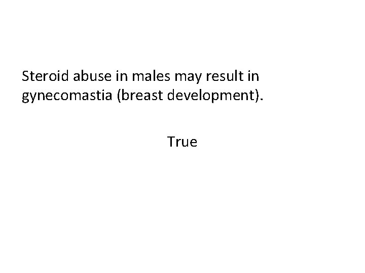 Steroid abuse in males may result in gynecomastia (breast development). True 