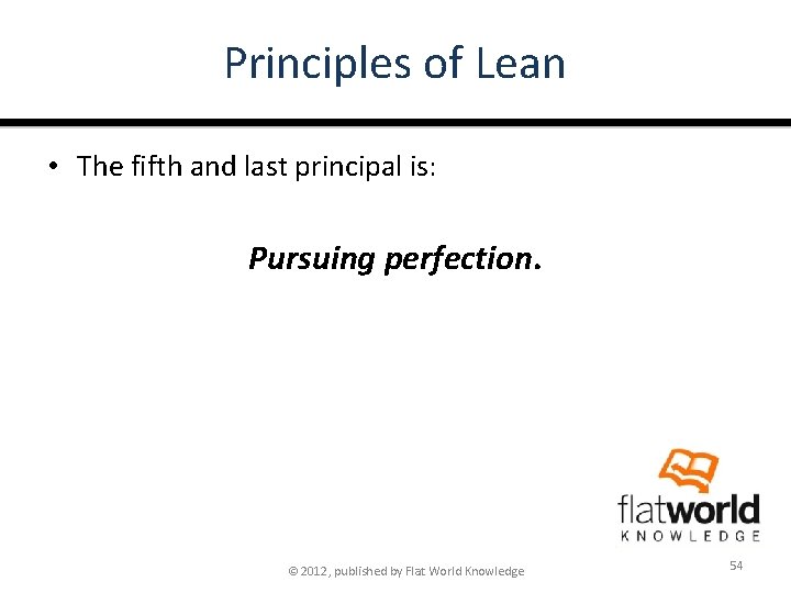 Principles of Lean • The fifth and last principal is: Pursuing perfection. © 2012,