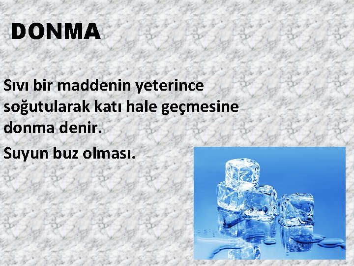 DONMA Sıvı bir maddenin yeterince soğutularak katı hale geçmesine donma denir. Suyun buz olması.