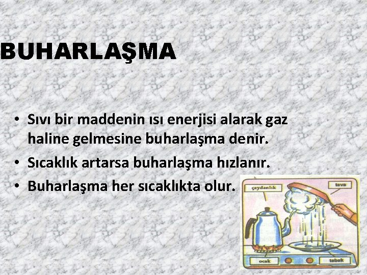 BUHARLAŞMA • Sıvı bir maddenin ısı enerjisi alarak gaz haline gelmesine buharlaşma denir. •