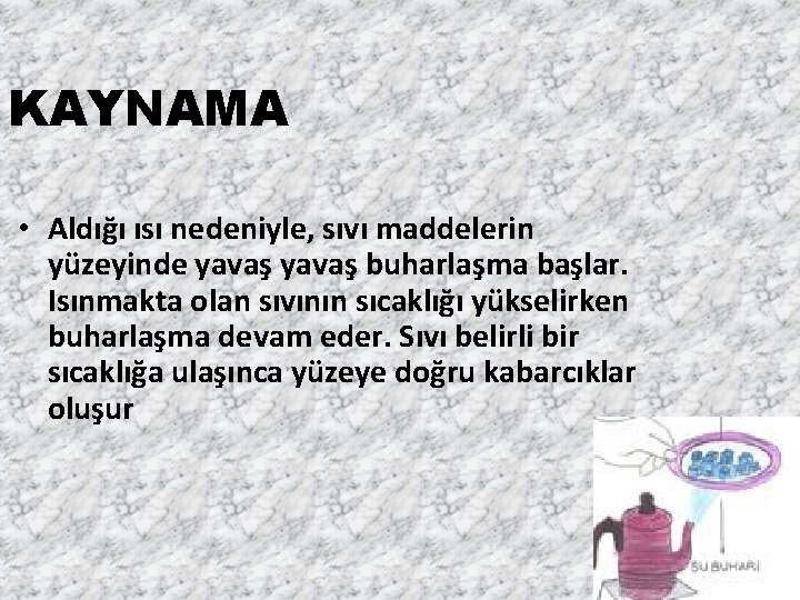 KAYNAMA • Aldığı ısı nedeniyle, sıvı maddelerin yüzeyinde yavaş buharlaşma başlar. Isınmakta olan sıvının