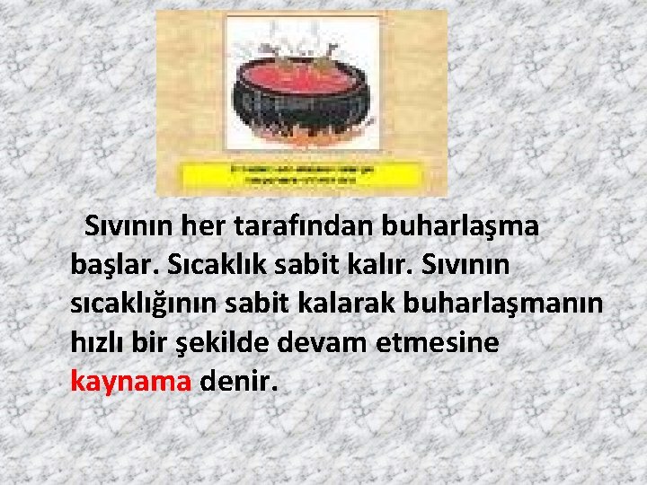 Sıvının her tarafından buharlaşma başlar. Sıcaklık sabit kalır. Sıvının sıcaklığının sabit kalarak buharlaşmanın hızlı