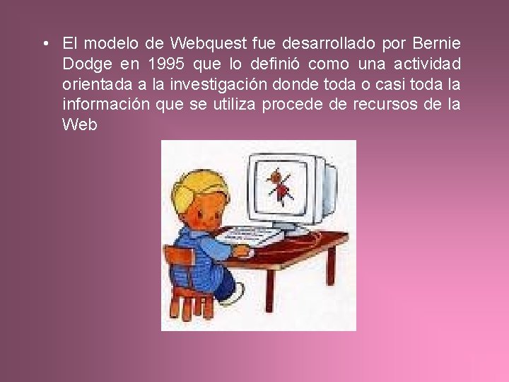  • El modelo de Webquest fue desarrollado por Bernie Dodge en 1995 que