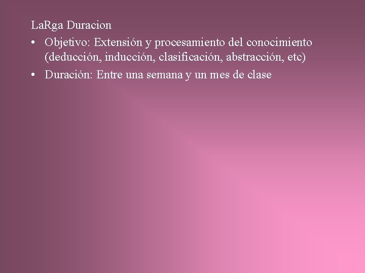 La. Rga Duracion • Objetivo: Extensión y procesamiento del conocimiento (deducción, inducción, clasificación, abstracción,