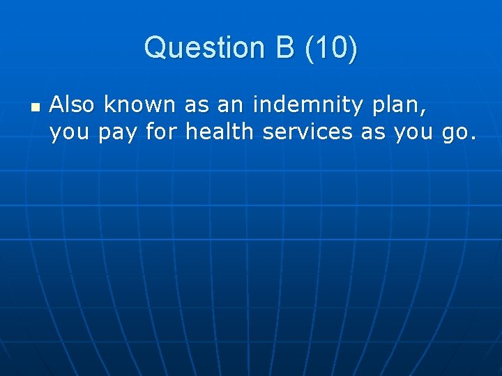 Question B (10) n Also known as an indemnity plan, you pay for health