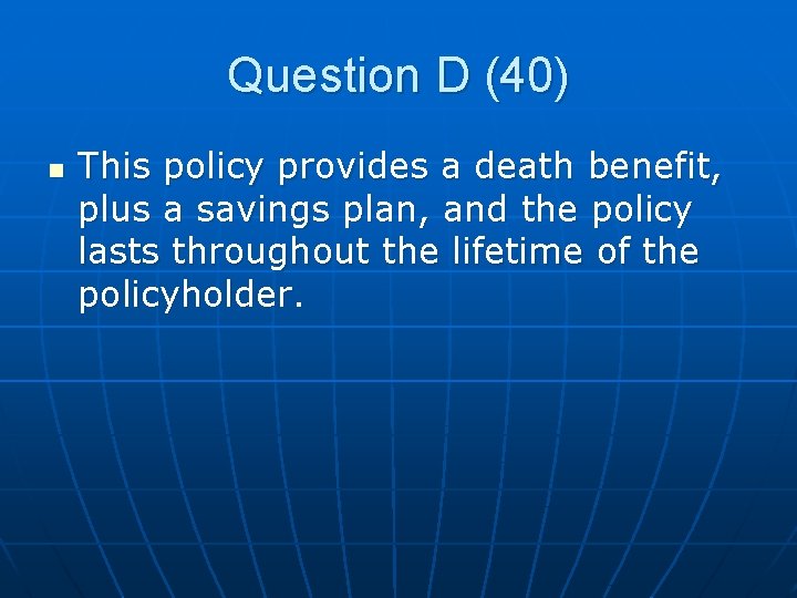 Question D (40) n This policy provides a death benefit, plus a savings plan,