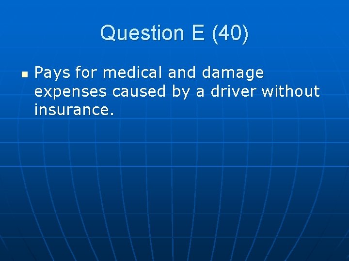 Question E (40) n Pays for medical and damage expenses caused by a driver