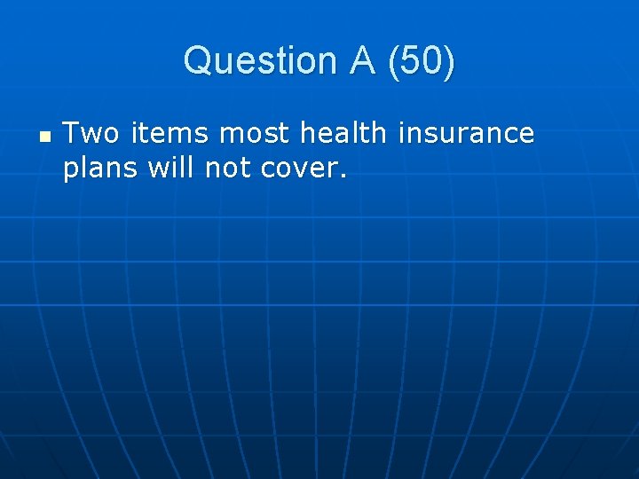 Question A (50) n Two items most health insurance plans will not cover. 
