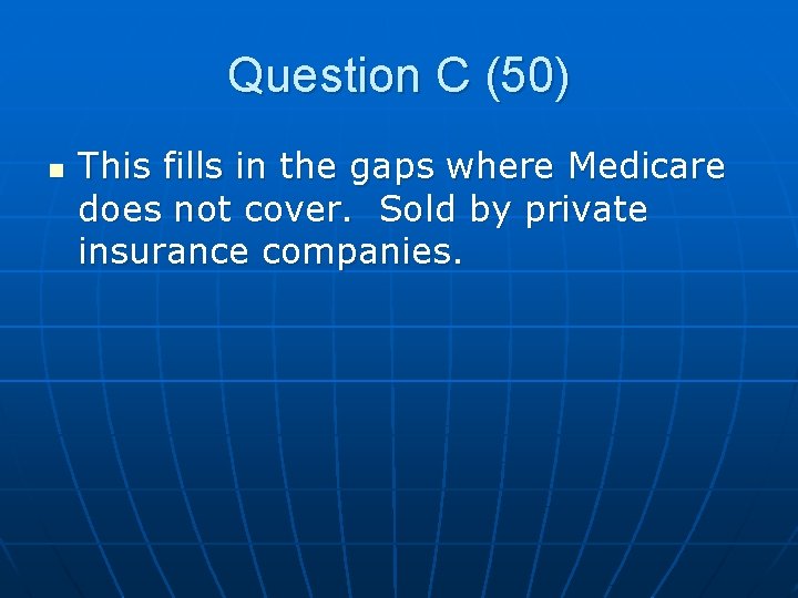 Question C (50) n This fills in the gaps where Medicare does not cover.