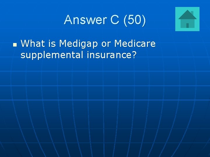 Answer C (50) n What is Medigap or Medicare supplemental insurance? 