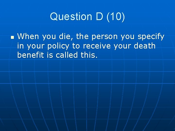 Question D (10) n When you die, the person you specify in your policy