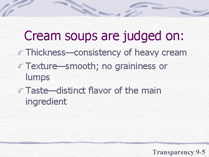 Cream soups are judged on: Thickness—consistency of heavy cream Texture—smooth; no graininess or lumps