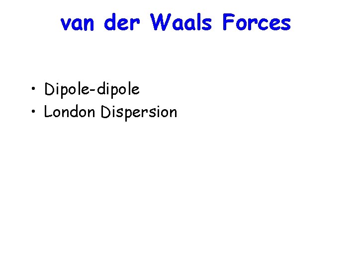 van der Waals Forces • Dipole-dipole • London Dispersion 