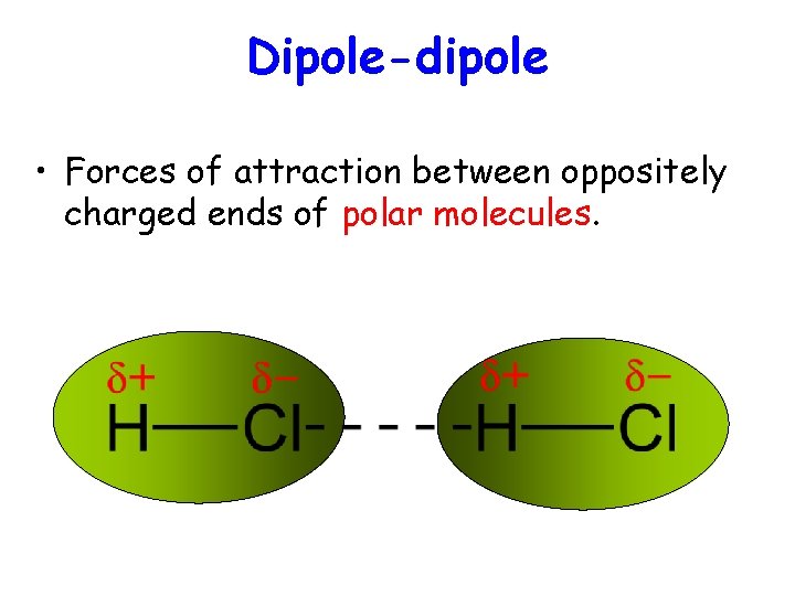 Dipole-dipole • Forces of attraction between oppositely charged ends of polar molecules. 