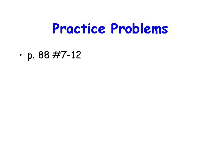 Practice Problems • p. 88 #7 -12 