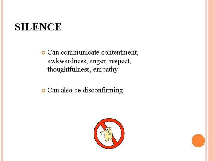 SILENCE Can communicate contentment, awkwardness, anger, respect, thoughtfulness, empathy Can also be disconfirming 