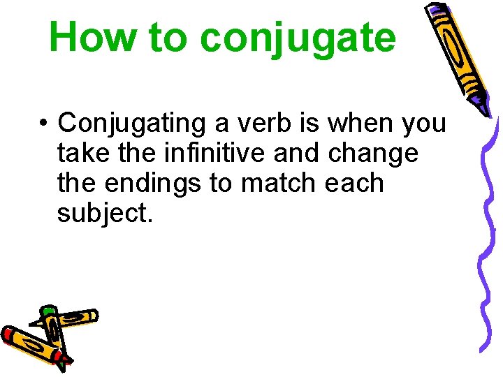 How to conjugate • Conjugating a verb is when you take the infinitive and