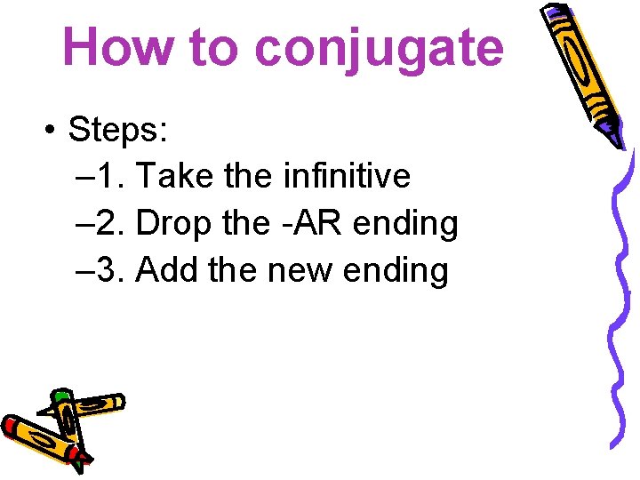 How to conjugate • Steps: – 1. Take the infinitive – 2. Drop the