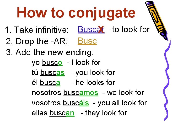 How to conjugate 1. Take infinitive: Buscar X - to look for 2. Drop
