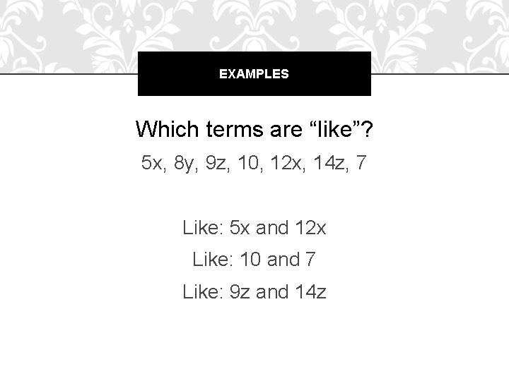 EXAMPLES Which terms are “like”? 5 x, 8 y, 9 z, 10, 12 x,