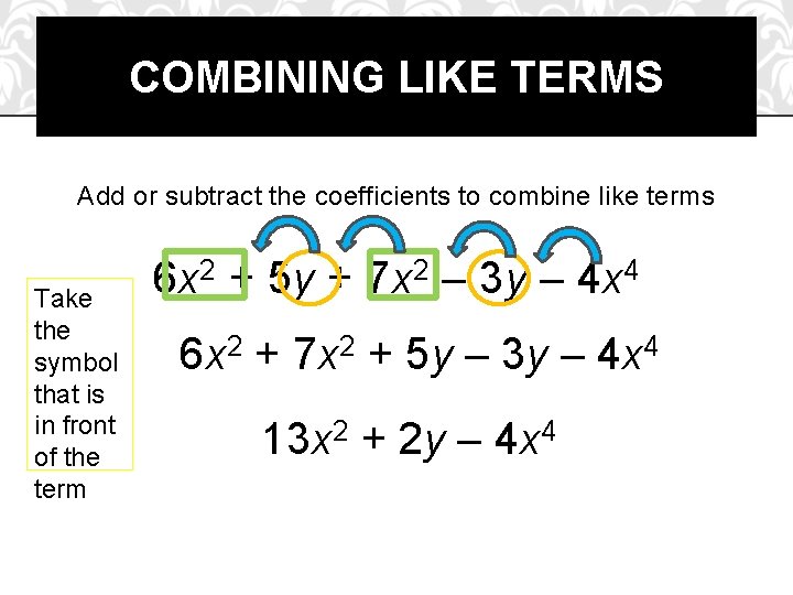 COMBINING LIKE TERMS Add or subtract the coefficients to combine like terms Take the