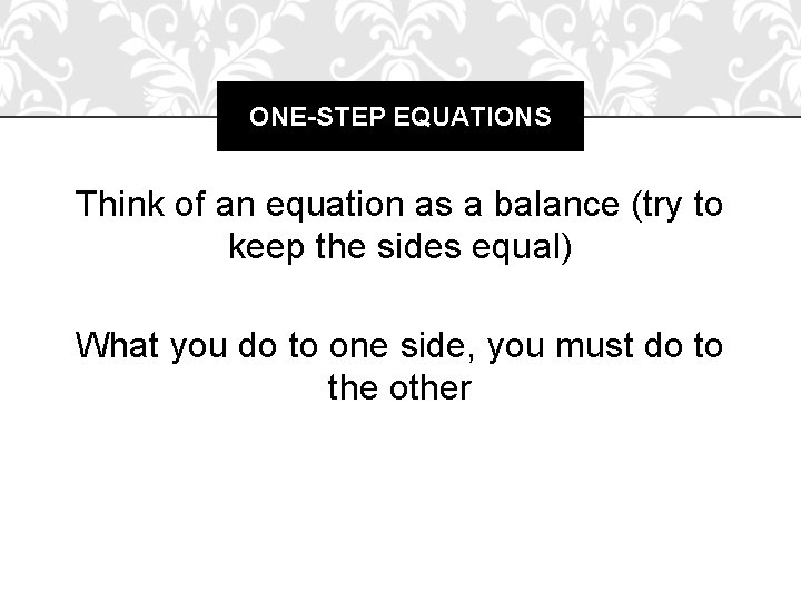 ONE-STEP EQUATIONS Think of an equation as a balance (try to keep the sides