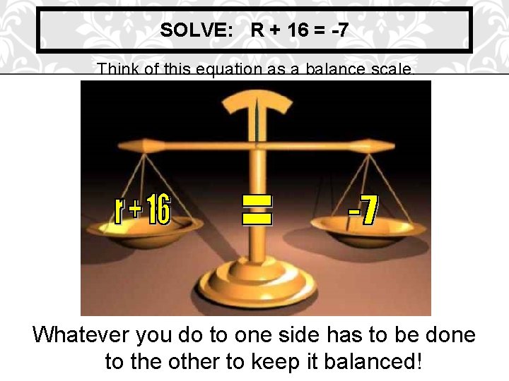 SOLVE: R + 16 = -7 Think of this equation as a balance scale.