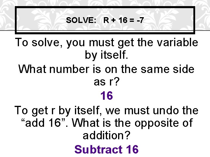 SOLVE: R + 16 = -7 To solve, you must get the variable by
