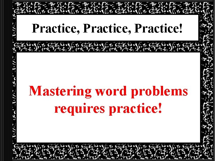 Practice, Practice! Mastering word problems requires practice! 