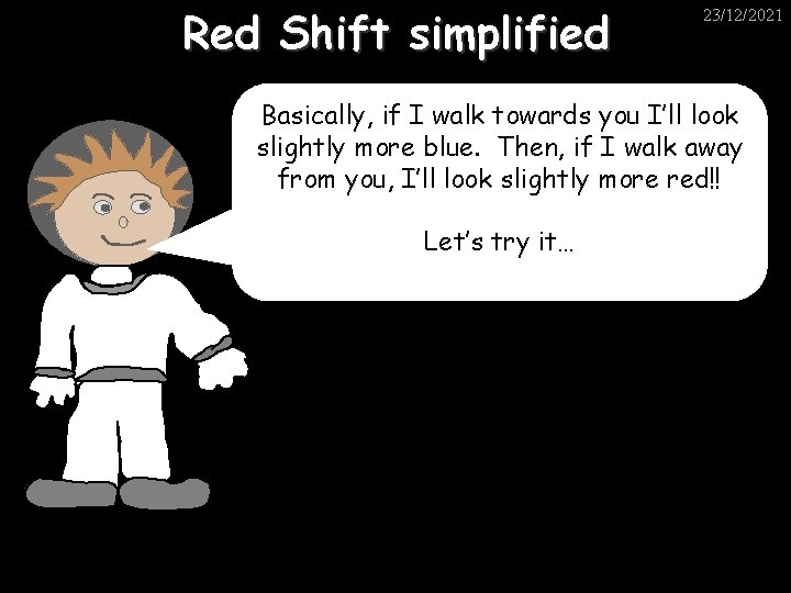 Red Shift simplified 23/12/2021 Basically, if I walk towards you I’ll look slightly more